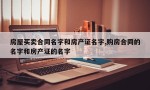 房屋买卖合同名字和房产证名字,购房合同的名字和房产证的名字