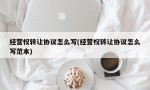 经营权转让协议怎么写(经营权转让协议怎么写范本)