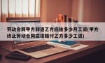 劳动合同甲方辞退乙方应给多少月工资(甲方终止劳动合同应该赔付乙方多少工资)