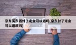 京东买东西付了定金可以退吗(京东付了定金可以退款吗)