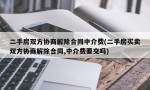 二手房双方协商解除合同中介费(二手房买卖双方协商解除合同,中介费要交吗)