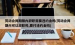 劳动合同期限内辞职需要违约金吗(劳动合同期内可以辞职吗,要付违约金吗)