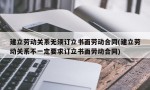 建立劳动关系无须订立书面劳动合同(建立劳动关系不一定要求订立书面劳动合同)