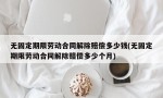 无固定期限劳动合同解除赔偿多少钱(无固定期限劳动合同解除赔偿多少个月)