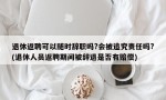 退休返聘可以随时辞职吗?会被追究责任吗?(退休人员返聘期间被辞退是否有赔偿)