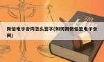 微信电子合同怎么签字(如何用微信签电子合同)