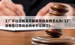 工厂不让上班又不解除劳动合同怎么办(工厂没有签订劳动合同也不让辞工)