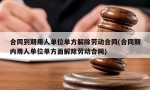 合同到期用人单位单方解除劳动合同(合同期内用人单位单方面解除劳动合同)