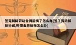 签完解除劳动合同后悔了怎么办(签了劳动解除协议,赔偿金想反悔怎么办)