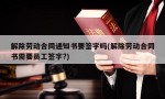 解除劳动合同通知书要签字吗(解除劳动合同书需要员工签字?)