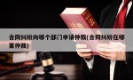 合同纠纷向哪个部门申请仲裁(合同纠纷在哪里仲裁)