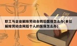 职工与企业解除劳动合同后医保怎么办(单位解除劳动合同后个人的医保怎么办)