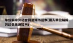 单位解除劳动合同通知书范本(用人单位解除劳动关系通知书)