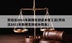 劳动法2021年新规定辞退补偿工资(劳动法2021年新规定辞退补偿金)