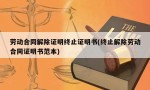 劳动合同解除证明终止证明书(终止解除劳动合同证明书范本)