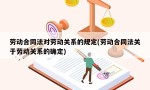 劳动合同法对劳动关系的规定(劳动合同法关于劳动关系的确定)