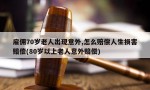 雇佣70岁老人出现意外,怎么赔偿人生损害赔偿(80岁以上老人意外赔偿)