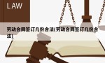 劳动合同签订几份合法(劳动合同签订几份合法)