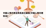 中国人寿代理合同系统已解除(中国人寿代理协议)