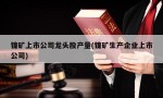 镍矿上市公司龙头股产量(镍矿生产企业上市公司)