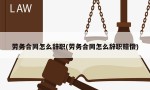 劳务合同怎么辞职(劳务合同怎么辞职赔偿)