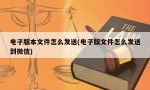 电子版本文件怎么发送(电子版文件怎么发送到微信)