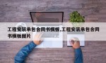 工程安装承包合同书模板,工程安装承包合同书模板图片