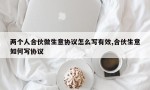 两个人合伙做生意协议怎么写有效,合伙生意如何写协议