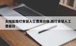 太阳能路灯安装人工费用价格,路灯安装人工费报价