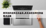 两页纸的合同怎样盖章,两页纸的合同怎样盖章才正确