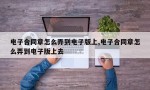 电子合同章怎么弄到电子版上,电子合同章怎么弄到电子版上去