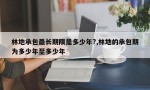 林地承包最长期限是多少年?,林地的承包期为多少年至多少年