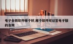 电子合同软件哪个好,哪个软件可以签电子版的合同