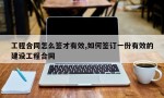 工程合同怎么签才有效,如何签订一份有效的建设工程合同