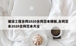 建设工程合同2020合同范本模板,合同范本2020合同范本大全