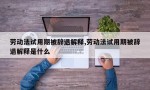 劳动法试用期被辞退解释,劳动法试用期被辞退解释是什么