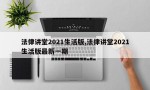 法律讲堂2021生活版,法律讲堂2021生活版最新一期