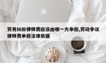 劳务纠纷律师费应该由哪一方承担,劳动争议律师费承担法律依据