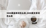 3000英语单词怎么读,3000英文单词怎么读