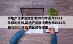 房地产法律法规全书2022年版与2021年版的区别,房地产法律法规全书2022年版与2021年版的区别在哪里