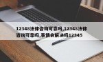 12348法律咨询可靠吗,12348法律咨询可靠吗,事情会解决吗12345