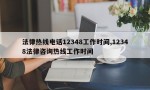 法律热线电话12348工作时间,12348法律咨询热线工作时间