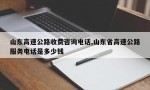 山东高速公路收费咨询电话,山东省高速公路服务电话是多少钱