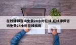 在线律师咨询免费24小时在线,在线律师咨询免费24小时在线租房