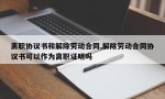 离职协议书和解除劳动合同,解除劳动合同协议书可以作为离职证明吗