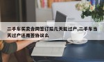 二手车买卖合同签订后几天能过户,二手车当天过户还用签协议么