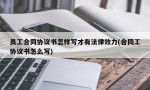 员工合同协议书怎样写才有法律效力(合同工协议书怎么写)