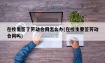 在校生签了劳动合同怎么办(在校生要签劳动合同吗)