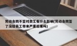 劳动合同不签对员工有什么影响(劳动合同签了没给员工带来严重后果吗)