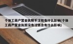 个体工商户营业执照不注销有什么影响(个体工商户营业执照没有注销会有什么影响)